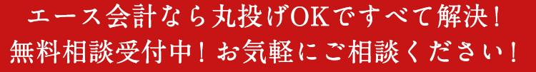 エース会計なら丸投げOKですべて解決！無料相談受付中！お気軽にご相談ください！