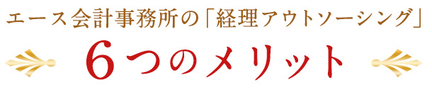 エース会計事務所の「経理アウトソーシング」　６つのメリット